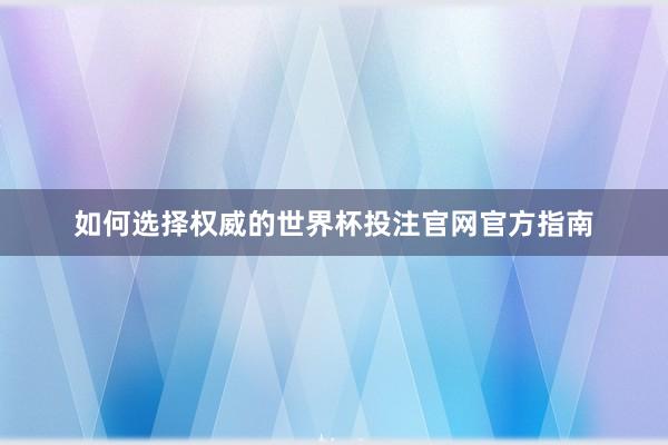 如何选择权威的世界杯投注官网官方指南