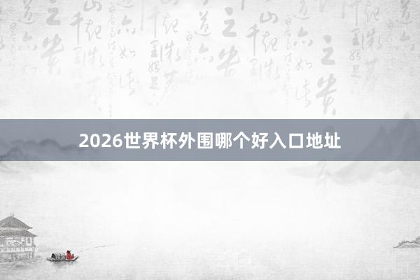 2026世界杯外围哪个好入口地址