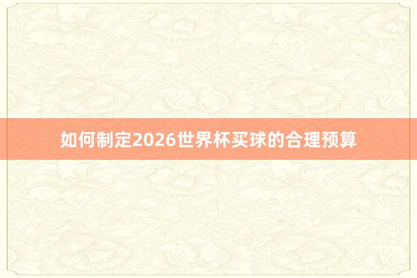 如何制定2026世界杯买球的合理预算