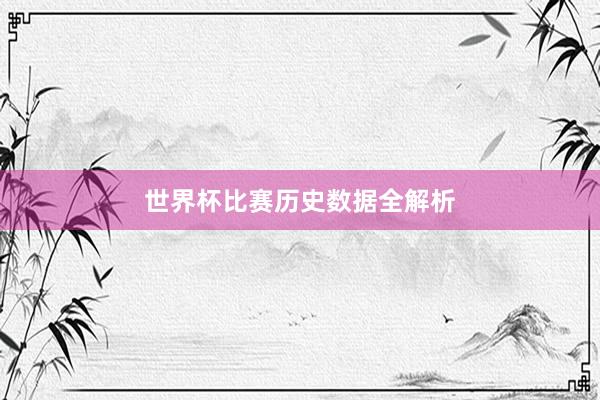 世界杯比赛历史数据全解析