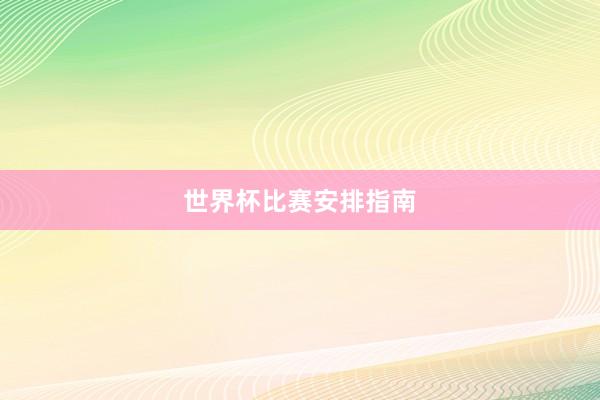世界杯比赛安排指南