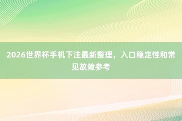 2026世界杯手机下注最新整理，入口稳定性和常见故障参考