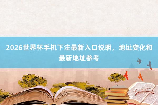 2026世界杯手机下注最新入口说明，地址变化和最新地址参考