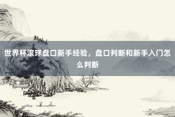 世界杯滚球盘口新手经验，盘口判断和新手入门怎么判断