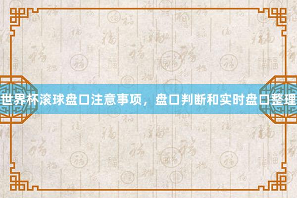 世界杯滚球盘口注意事项，盘口判断和实时盘口整理