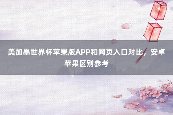 美加墨世界杯苹果版APP和网页入口对比，安卓苹果区别参考