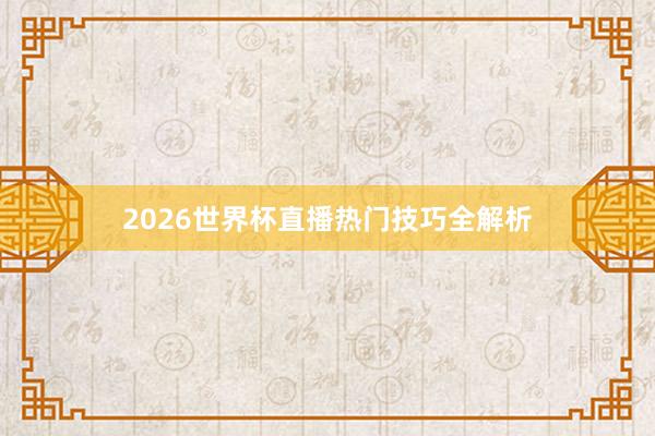 2026世界杯直播热门技巧全解析