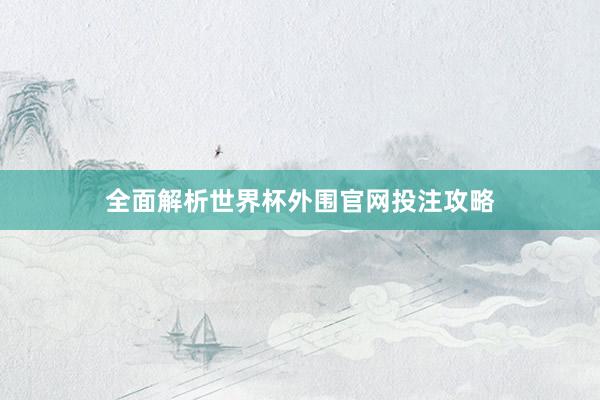 全面解析世界杯外围官网投注攻略