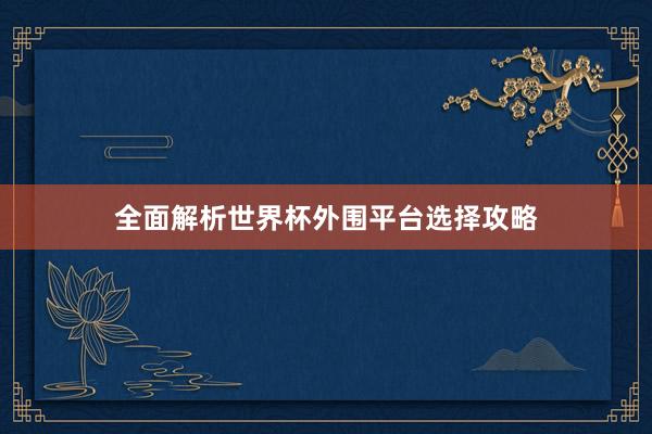 全面解析世界杯外围平台选择攻略