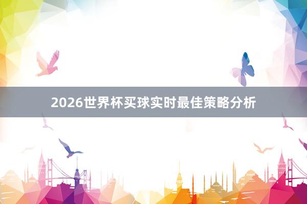 2026世界杯买球实时最佳策略分析